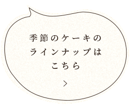 季節のケーキのラインナップはこちら